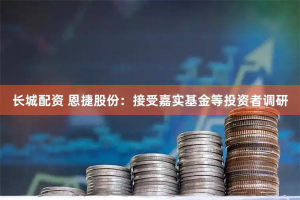 长城配资 恩捷股份：接受嘉实基金等投资者调研