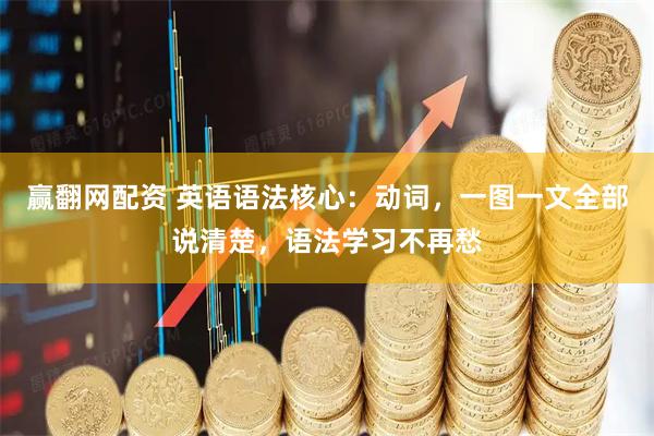 赢翻网配资 英语语法核心：动词，一图一文全部说清楚，语法学习不再愁
