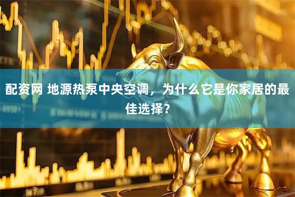 配资网 地源热泵中央空调，为什么它是你家居的最佳选择？