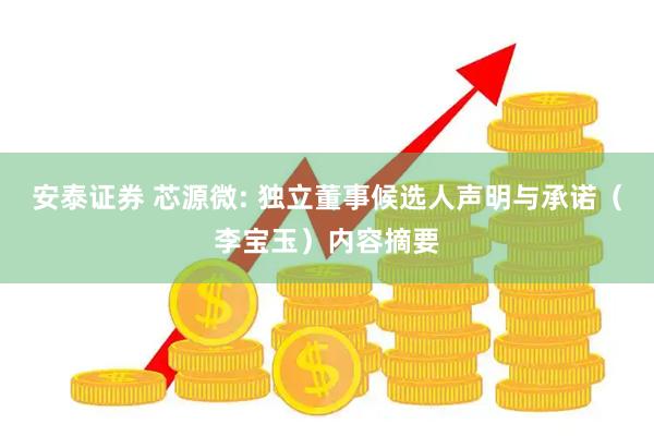安泰证券 芯源微: 独立董事候选人声明与承诺（李宝玉）内容摘要