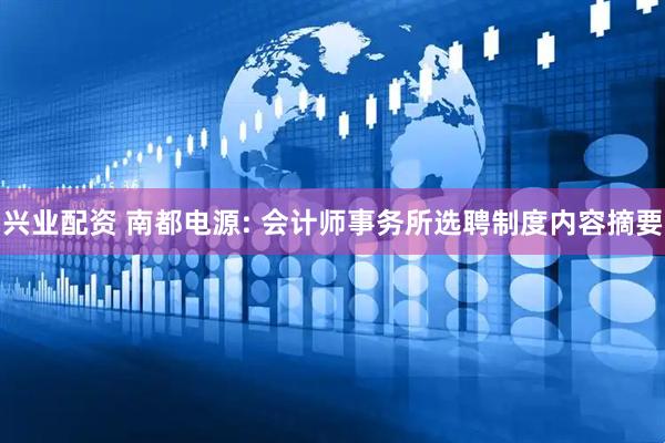 兴业配资 南都电源: 会计师事务所选聘制度内容摘要