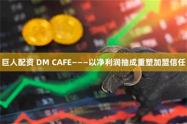 巨人配资 DM CAFE———以净利润抽成重塑加盟信任