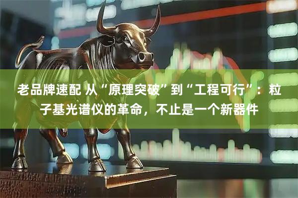 老品牌速配 从“原理突破”到“工程可行”：粒子基光谱仪的革命，不止是一个新器件