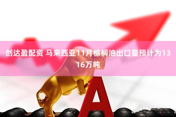 创达盈配资 马来西亚11月棕榈油出口量预计为1316万吨