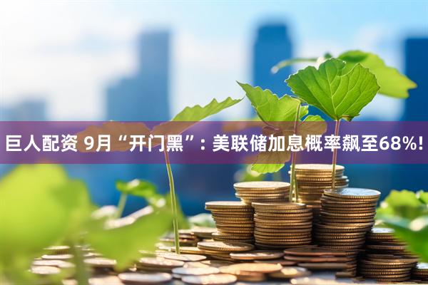 巨人配资 9月“开门黑”: 美联储加息概率飙至68%!